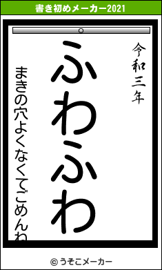 まきの穴よくなくてごめんねの書き初めメーカー結果