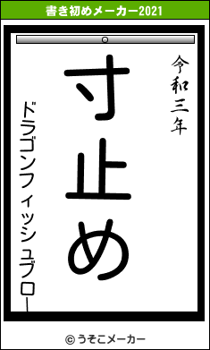 ドラゴンフィッシュブローの書き初めメーカー結果