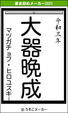 マツガチョフ・ヒロユスキーの書き初めメーカー結果