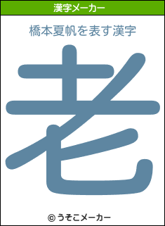 橋本夏帆を表す漢字は 老 橋本夏帆を表す漢字は 老