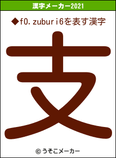 ◆f0.zuburi6の2021年の漢字メーカー結果