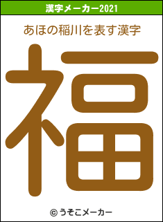 あほの稲川の2021年の漢字メーカー結果