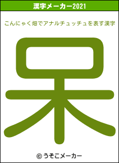 こんにゃく畑でアナルチュッチュの2021年の漢字メーカー結果
