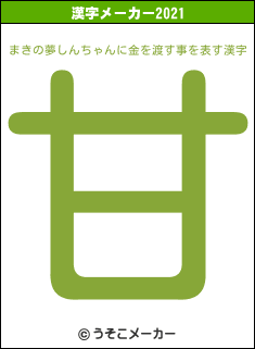 まきの夢しんちゃんに金を渡す事の2021年の漢字メーカー結果