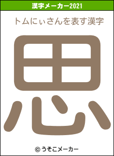 トムにぃさんの2021年の漢字メーカー結果