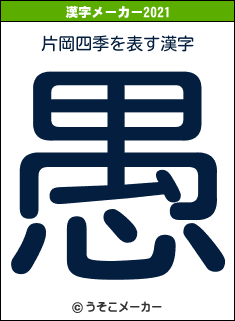 片岡四季の21年を表す漢字は 愚