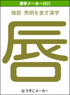 猪首 秀明の2021年の漢字メーカー結果