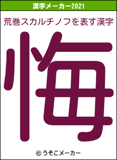 荒巻スカルチノフの2021年の漢字メーカー結果