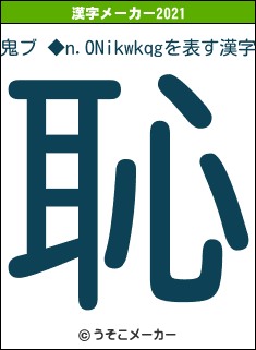 鬼ブ ◆n.ONikwkqgの2021年の漢字メーカー結果