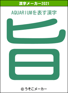 AQUARIUMの2021年の漢字メーカー結果