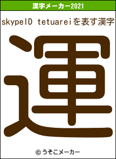 skypeID tetuareiの2021年の漢字メーカー結果