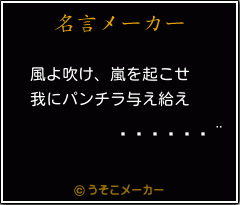 ӵ の名言 風よ吹け 嵐を起こせ 我にパンチラ与え給え