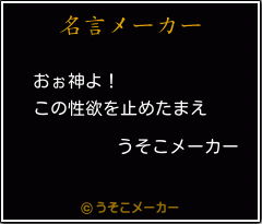 うそこメーカーの名言 おぉ神よ この性欲を止めたまえ