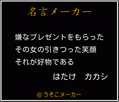 はたけ カカシの名言 嫌なプレゼントをもらった その女の引きつった笑顔 それが好物である