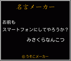 みさくらなんこつの名言 お前も スマートフォンにしてやろうか