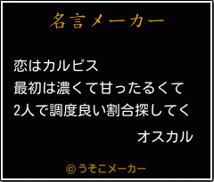 オスカルの名言 恋はカルピス 最初は濃くて甘ったるくて 2人で調度良い割合探してく