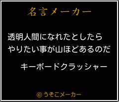 キーボードクラッシャーの名言 透明人間になれたとしたら やりたい事が山ほどあるのだ