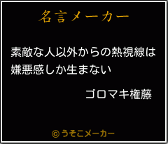 ゴロマキ権藤の名言 素敵な人以外からの熱視線は 嫌悪感しか生まない