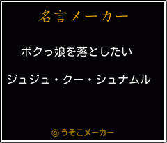 ジュジュ クー シュナムルの名言 ボクっ娘を落としたい