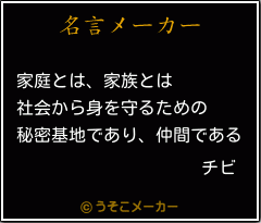 チビの名言 家庭とは 家族とは 社会から身を守るための 秘密基地であり 仲間である