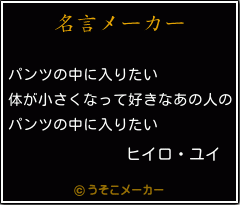 ヒイロ ユイの名言 パンツの中に入りたい 体が小さくなって好きなあの人の パンツの中に入りたい