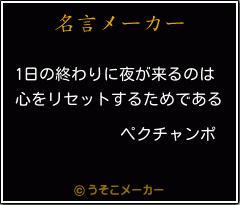 ペクチャンポの名言 1日の終わりに夜が来るのは 心をリセットするためである