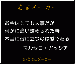 マルセロ ガッシアの名言 お金はとても大事だが 何かに追い詰められた時 本当に役に立つのは愛である