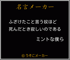 ミントな僕らの名言 ふざけたこと言う奴ほど 死んだとき寂しいのである