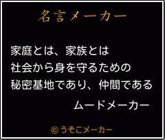 ムードメーカーの名言 家庭とは 家族とは 社会から身を守るための 秘密基地であり 仲間である