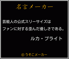 ルカ ブライトの名言 芸能人の公式スリーサイズは ファンに対する歪んだ優しさである