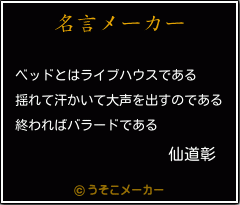 仙道彰の名言 ベッドとはライブハウスである 揺れて汗かいて大声を出すのである 終わればバラードである