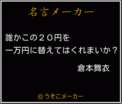 倉本舞衣の名言 誰かこの２０円を 一万円に替えてはくれまいか