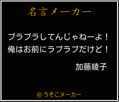 加藤綾子の名言 ブラブラしてんじゃねーよ 俺はお前にラブラブだけど