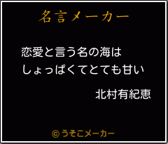 北村有紀恵の名言 恋愛と言う名の海は しょっぱくてとても甘い