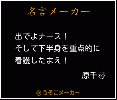 原千尋の名言 出でよナース そして下半身を重点的に 看護したまえ