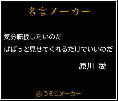 原川 愛の名言 気分転換したいのだ ぱぱっと見せてくれるだけでいいのだ