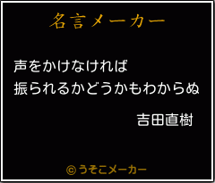 吉田直樹の名言 声をかけなければ 振られるかどうかもわからぬ