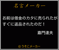 嘉門達夫の名言 お前は借金のカタに売られたが すぐに返品されたのだ