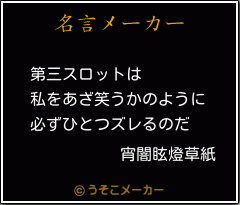 宵闇眩燈草紙の名言 第三スロットは 私をあざ笑うかのように 必ずひとつズレるのだ