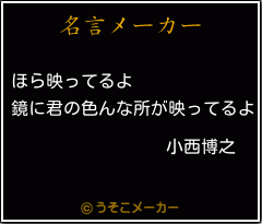 小西博之の名言 ほら映ってるよ 鏡に君の色んな所が映ってるよ