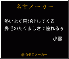 小雪の名言 勢いよく飛び出してくる 鼻毛のたくましさに憧れるぅ