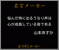 山本あすかの名言 悩んだ時に出るうなり声は 心が成長している音である