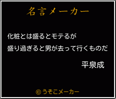 平泉成の名言 化粧とは盛るとモテるが 盛り過ぎると男が去って行くものだ