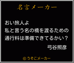 弓谷照彦の名言 おい旅人よ 私と言う名の橋を渡るための 通行料は準備できてるかい