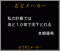 本郷優希の名言 私の計算では あと１０年で天下とれる