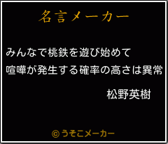 松野英樹の名言 みんなで桃鉄を遊び始めて 喧嘩が発生する確率の高さは異常