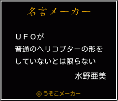 水野亜美の名言 ｕｆｏが 普通のヘリコプターの形を していないとは限らない