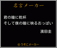 濱田圭の名言 君の瞳に乾杯 そして僕の瞳に映るおっぱい 濱田圭の名言 君の瞳に乾杯 そして僕の瞳に映るおっぱい