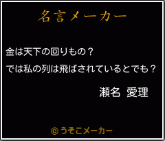 瀬名 愛理の名言 金は天下の回りもの では私の列は飛ばされているとでも