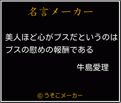 牛島愛理の名言 美人ほど心がブスだというのは ブスの慰めの報酬である